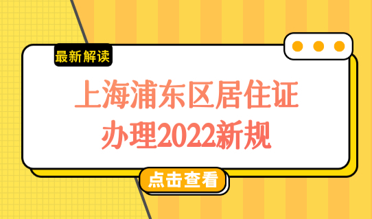 上海浦东区居住证办理2022新规，续签办理点最新（表格）整理