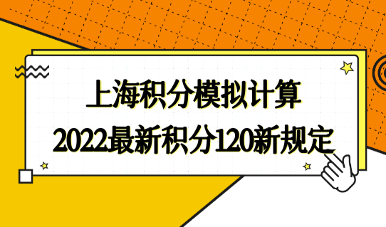 上海积分模拟计算2022最新积分120新规定，外地孩子入学先算分！