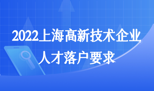 2022上海高新技术企业，人才落户要求（企业认定）最新解读