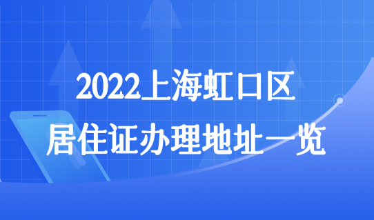 疫情期间最新政策调整！2022上海虹口区居住证办理地址一览