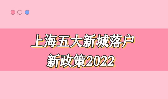 上海五大新城落户新政策2022，这些方面继续放宽！