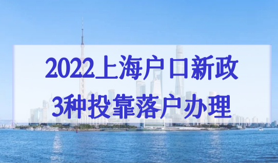 2022上海户口办理新政策，3种投靠落户最新材料整理一览