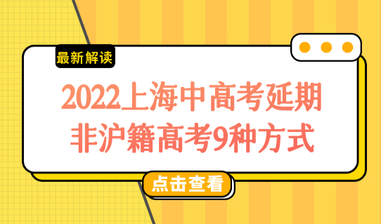 2022上海中高考延期至7月，非沪籍上海高考9种方式，把握时机！