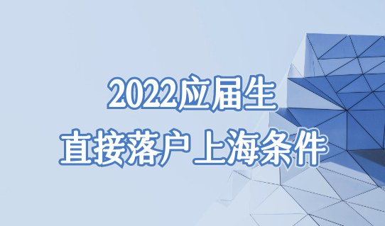 仅此一次！2022应届生直接落户上海条件，免打分拿户口别错过