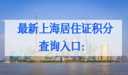 最新上海居住证积分查询入口：上海市120分积分细则一表整理（完整版）