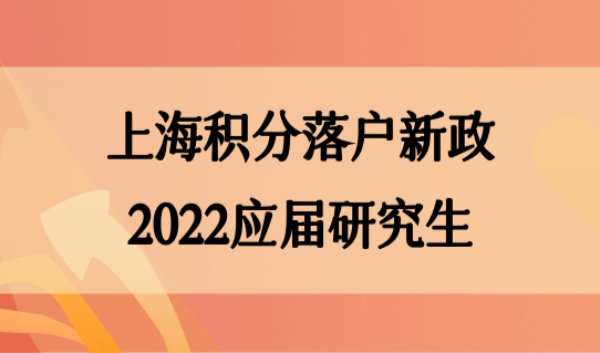 上海积分落户新政策2022应届研究生，直接落户条件优化！