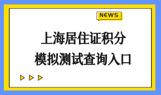 上海居住证积分模拟测试查询入口，积分续签办理新规定