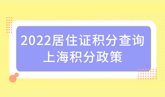 2022居住证积分查询上海积分政策，最新打分标准必看！