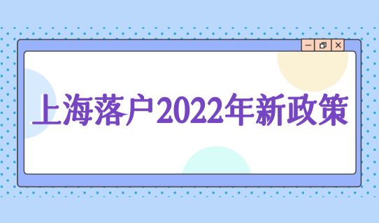 上海落户2022年新政策出炉！人才引进直接落户条件新规细则