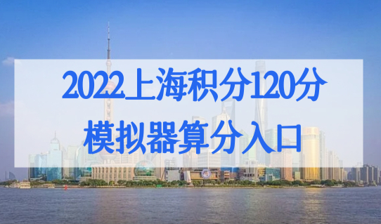 2022上海积分120分模拟器算分入口，居住证积分政策新细则