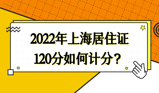 2022年上海居住证120分如何计分？积分达标细则最新要求必看！