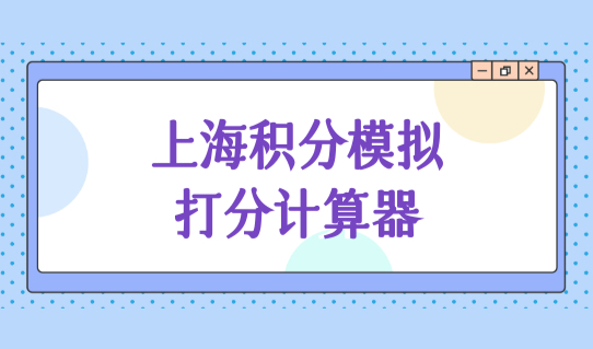 上海积分模拟打分计算器，居住证积分细则政策外地家长必看！