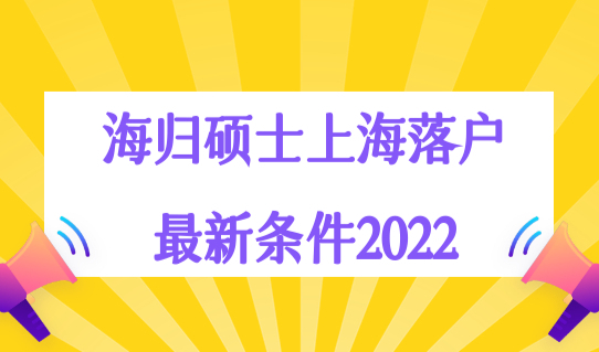 海归硕士上海落户最新条件2022，留学新政放宽哪些条件？