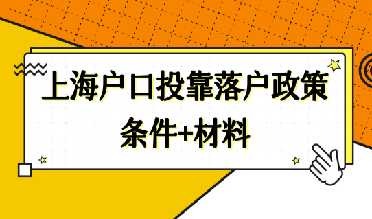 上海户口投靠落户政策，2022上海落户细则（条件+材料）