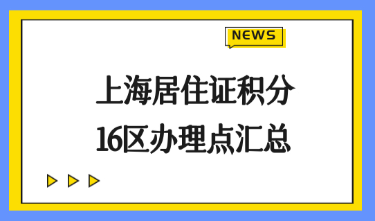 上海居住证积分16区办理点汇总，居住证积分模拟打分器