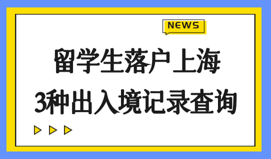 留学生落户上海的条件2022最新细则，3种出入境记录查询方法