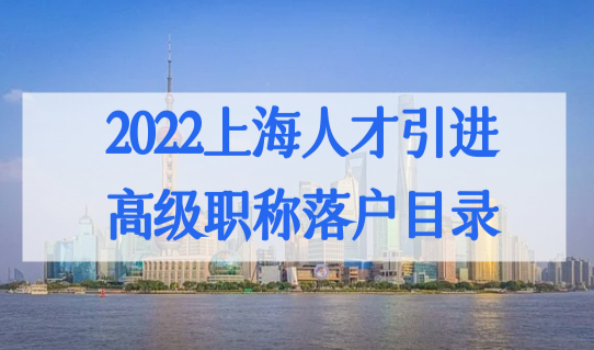 哪些高级职称可以直接落户上海？2022上海人才引进落户目录必看！