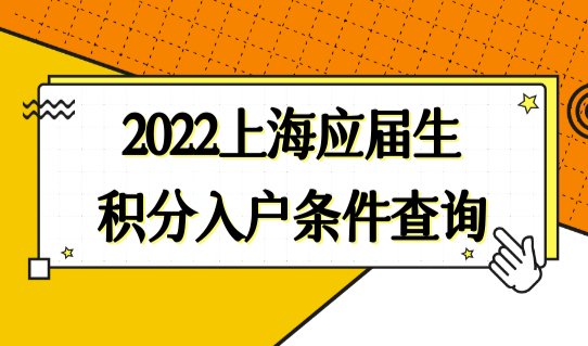 2022上海应届生积分入户条件查询入口，学生积分落户政策最新明确！