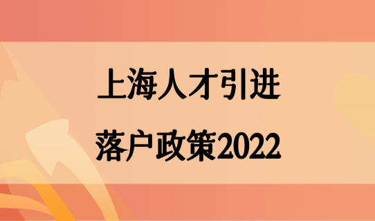 上海人才引进落户政策2022，高新企业人才落户上海条件