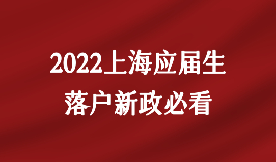 2022上海应届生落户新政必看，直接落户上海最新条件出炉！