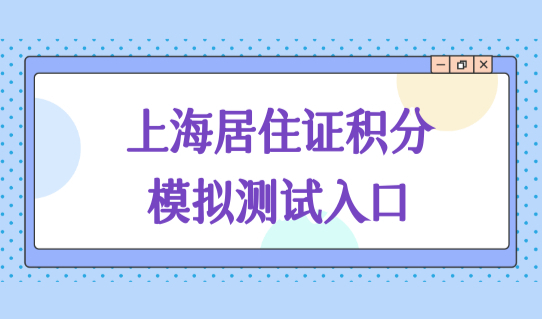 上海居住证积分模拟测试入口，居住证积分怎么看自己的分数？