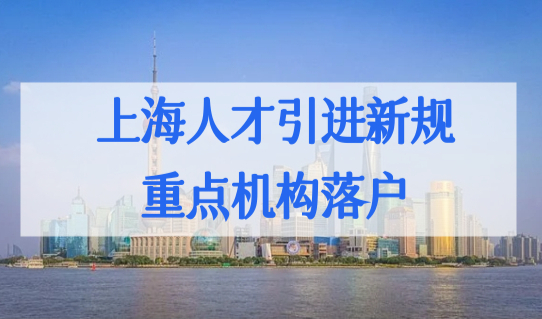 上海人才引进落户新规2022，重点机构企业直接落户条件（附名单）