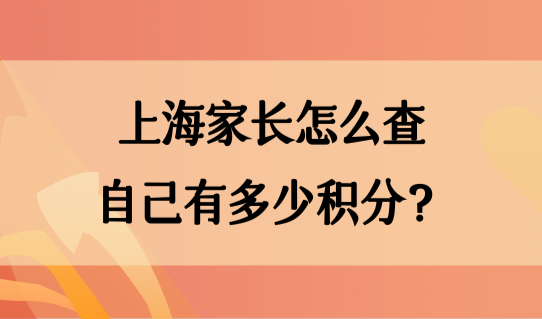 上海家长怎么查自己有多少积分？2022居住证积分细则调整