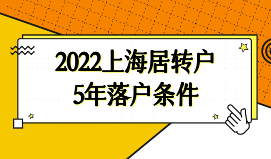 2022上海居转户5年落户条件，别再苦熬7年了！