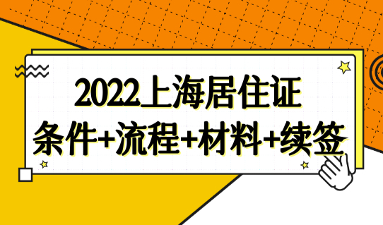 2022上海居住证最新办理新规：条件+流程+材料+续签（一文搞定）