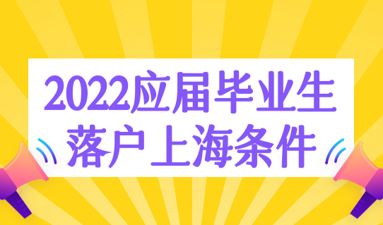 2022应届毕业生落户上海条件，毕业生入户上海流程（8步骤）