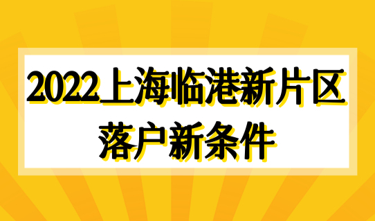 2022上海临港新片区落户新条件，人才引进快速落户企业名单来了！