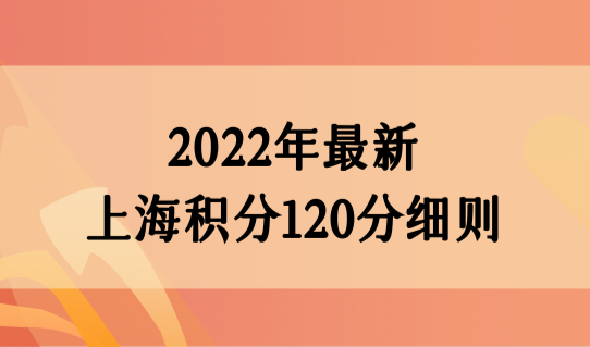 上海居住证积分怎么算分？2022年最新上海积分120分细则