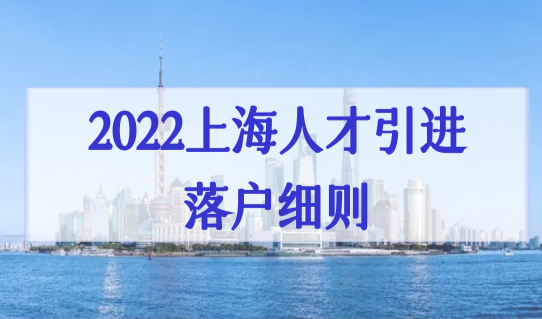 2022上海人才引进落户最新细则放宽，9类人才直接落户不用再等！