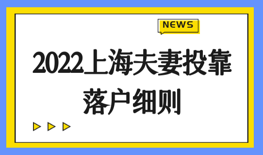 上海投靠配偶落户条件，2022上海夫妻投靠落户细则（附16区办理点）