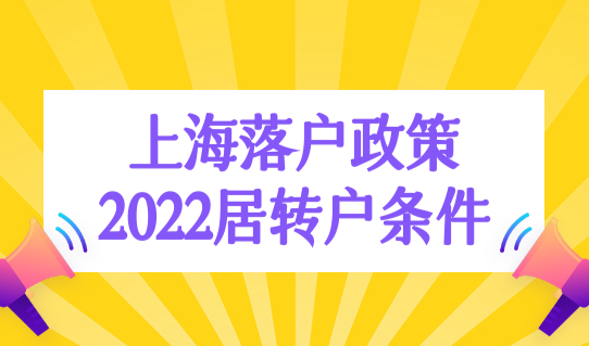 上海落户政策2022最新居转户条件，上海居住证转户口政策最新调整！