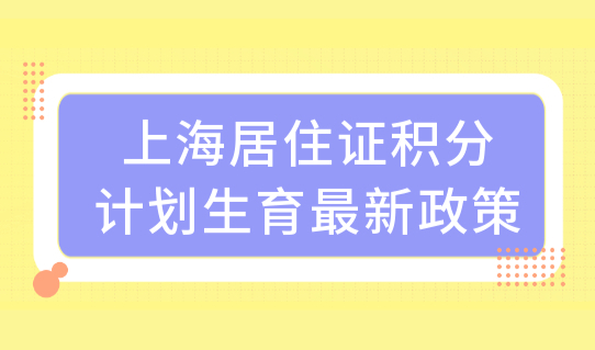 上海居住证积分计划生育2022最新政策调整，必须看！