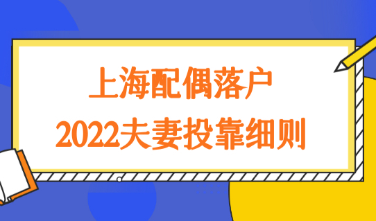 上海配偶落户政策2022夫妻投靠细则，10年、7年、5年落户条件梳理