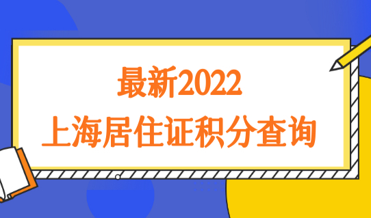 最新2022上海居住证积分查询，上海积分办理细则最新整理！