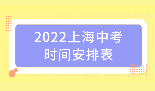 2022上海中考时间安排表，外地小孩在上海中考需要什么条件？