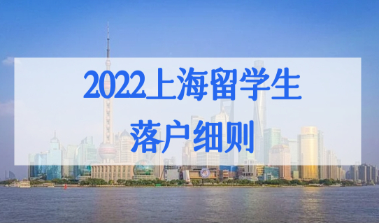 2022上海留学生落户细则，4类留学生落户条件最新解读！