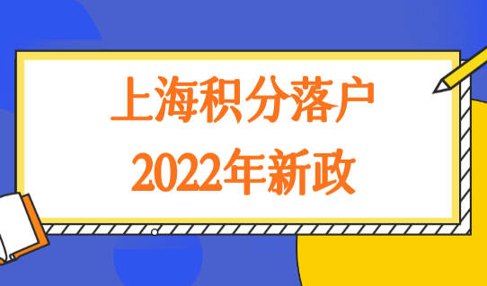 上海积分落户2022年新政策再次放宽，72积分落户评分新标准（最新版）