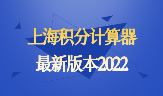 上海积分计算器最新版本2022，上海居住证积分模拟查询细则！