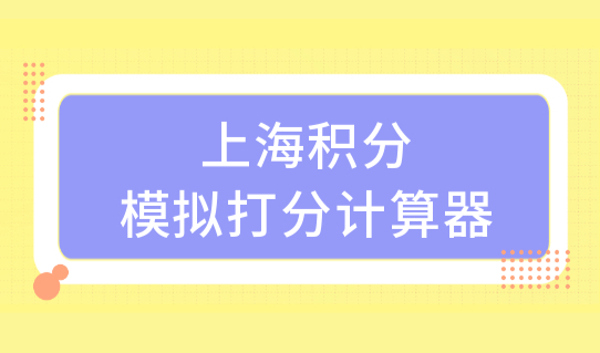 上海积分模拟打分计算器最新发布，2022上海积分续签新规