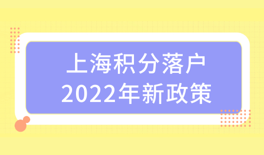 上海积分落户2022年新政策，学生落户上海4种最优渠道！