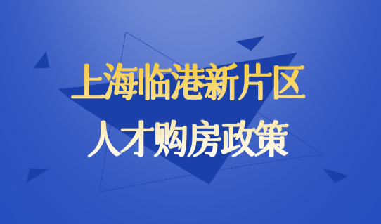 再次优化！2022上海人才落户政策新规：临港新片区人才购房政策