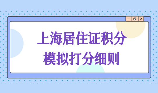 2022上海居住证积分模拟打分细则，上海居住证120分如何计分？