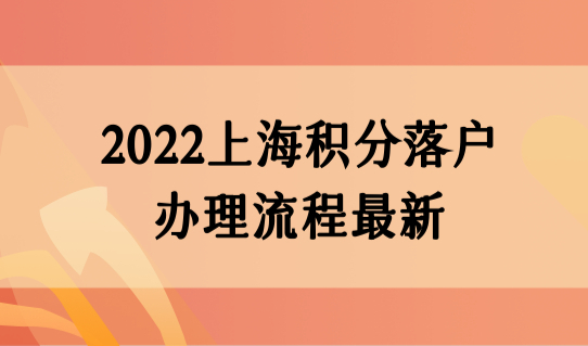 2022上海积分落户办理流程最新，一网通办落户办理细则