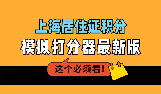 上海居住证积分模拟打分器最新版，2022上海居住证积分政策细则！