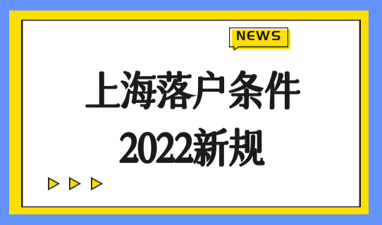 上海落户条件2022新规，外地人上海落户政策2022最新