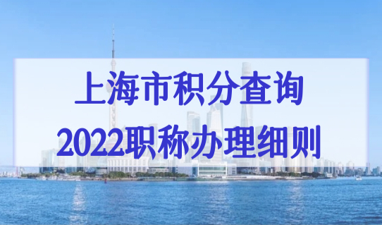 上海市积分查询2022职称积分办理细则，小心“无效职称”